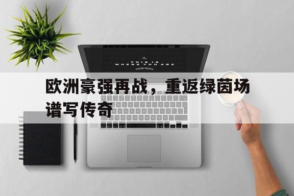 欧洲豪强再战,重返绿茵场谱写传奇 欧洲豪强再战,重返绿茵场谱写传奇